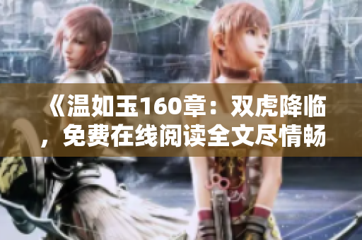 《溫如玉160章：雙虎降臨，免費(fèi)在線閱讀全文盡情暢讀！》