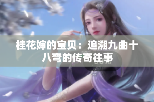 桂花嬸的寶貝：追溯九曲十八彎的傳奇往事