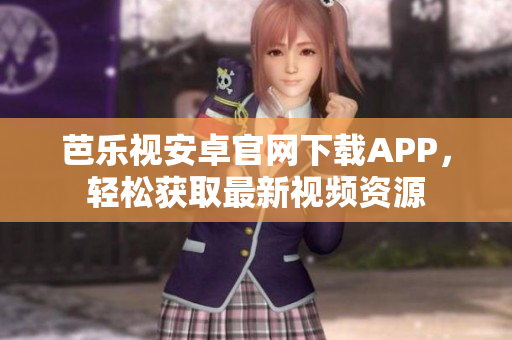 芭樂視安卓官網(wǎng)下載APP，輕松獲取最新視頻資源