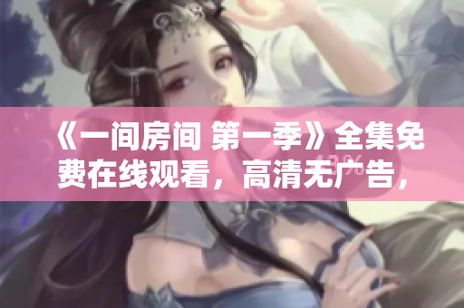 《一間房間 第一季》全集免費(fèi)在線觀看，高清無(wú)廣告，精彩劇情盡情追劇!
