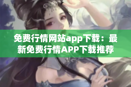 免費行情網(wǎng)站app下載：最新免費行情APP下載推薦