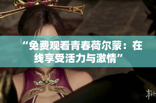 “免費(fèi)觀看青春荷爾蒙：在線享受活力與激情”