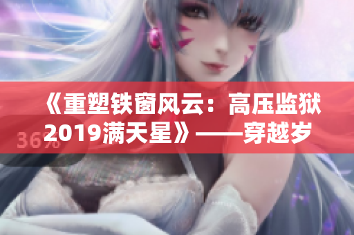 《重塑鐵窗風(fēng)云：高壓監(jiān)獄2019滿天星》——穿越歲月,探尋無限可能