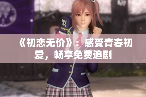 《初戀無價》：感受青春初愛，暢享免費追劇