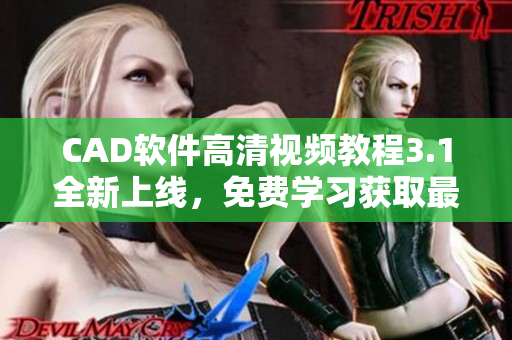 CAD軟件高清視頻教程3.1全新上線，免費學(xué)習(xí)獲取最新技能