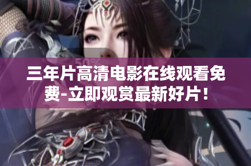 三年片高清電影在線觀看免費-立即觀賞最新好片！
