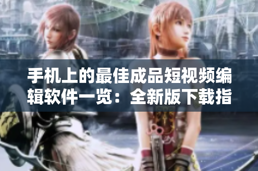 手機(jī)上的最佳成品短視頻編輯軟件一覽：全新版下載指南