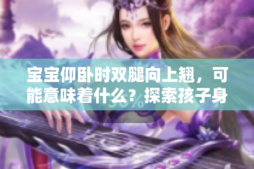 寶寶仰臥時雙腿向上翹，可能意味著什么？探索孩子身體語言的含義