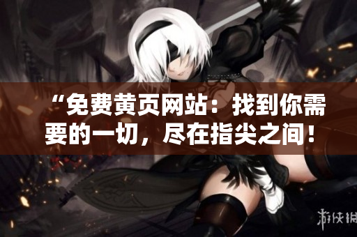 “免費黃頁網(wǎng)站：找到你需要的一切，盡在指尖之間！”