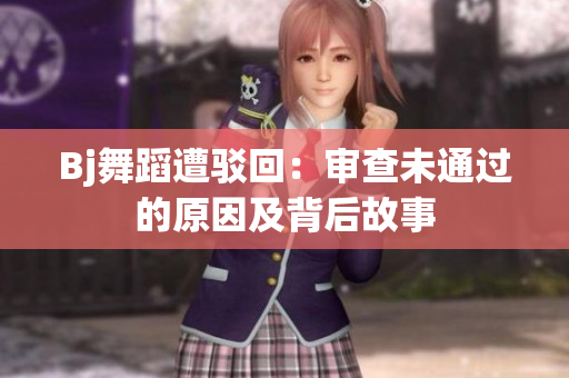 Bj舞蹈遭駁回：審查未通過的原因及背后故事