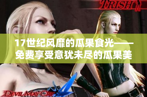 17世紀(jì)風(fēng)靡的瓜果食光——免費(fèi)享受意猶未盡的瓜果美味