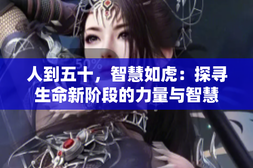 人到五十，智慧如虎：探尋生命新階段的力量與智慧