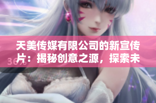 天美傳媒有限公司的新宣傳片：揭秘創(chuàng)意之源，探索未來(lái)娛樂(lè)界