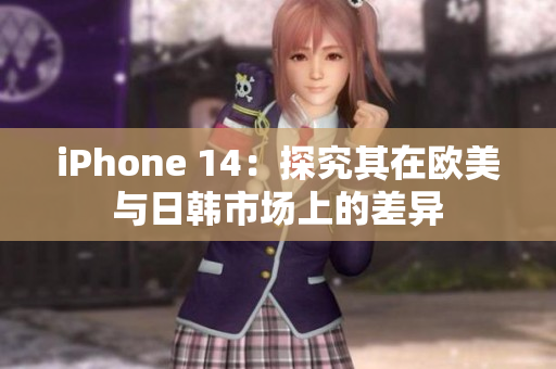 iPhone 14：探究其在歐美與日韓市場(chǎng)上的差異