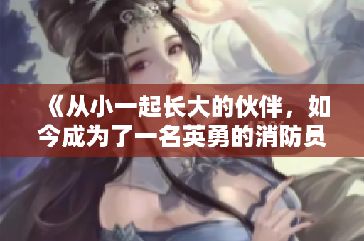 《從小一起長(zhǎng)大的伙伴，如今成為了一名英勇的消防員》
