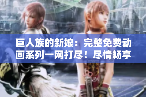 巨人族的新娘：完整免費(fèi)動(dòng)畫系列一網(wǎng)打盡！盡情暢享