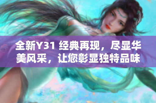 全新Y31 經(jīng)典再現(xiàn)，盡顯華美風(fēng)采，讓您彰顯獨(dú)特品味