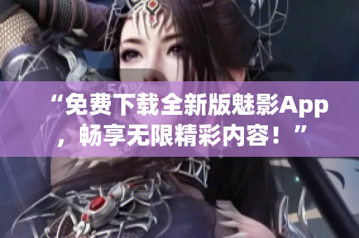 “免費(fèi)下載全新版魅影App，暢享無限精彩內(nèi)容！”