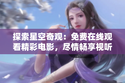 探索星空奇觀：免費(fèi)在線觀看精彩電影，盡情暢享視聽(tīng)盛宴
