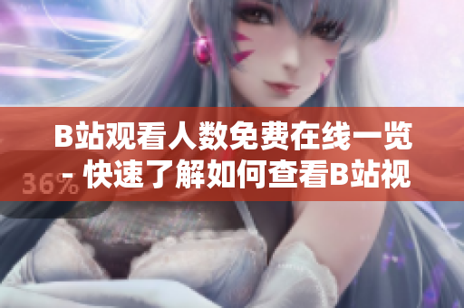 B站觀看人數(shù)免費在線一覽 - 快速了解如何查看B站視頻觀看人數(shù)