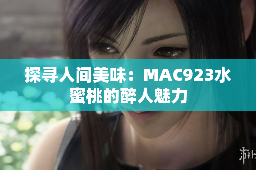 探尋人間美味：MAC923水蜜桃的醉人魅力