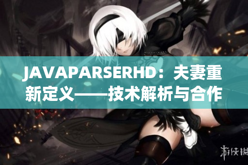 JAVAPARSERHD：夫妻重新定義——技術(shù)解析與合作創(chuàng)新
