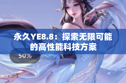 永久YE8.8：探索無(wú)限可能的高性能科技方案