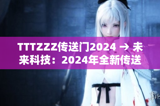 TTTZZZ傳送門(mén)2024 → 未來(lái)科技：2024年全新傳送門(mén)技術(shù)的突破