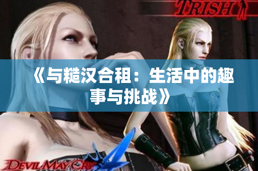 《與糙漢合租：生活中的趣事與挑戰(zhàn)》