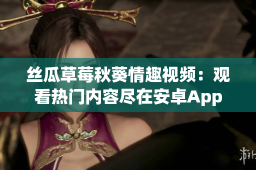 絲瓜草莓秋葵情趣視頻：觀看熱門內(nèi)容盡在安卓App