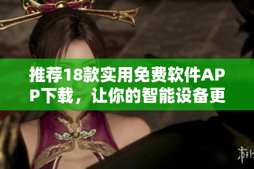 推薦18款實用免費軟件APP下載，讓你的智能設備更加強大