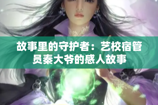 故事里的守護者：藝校宿管員秦大爺?shù)母腥斯适? title=