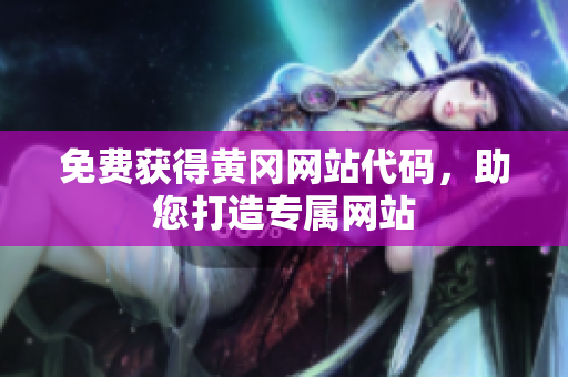 免費獲得黃岡網(wǎng)站代碼，助您打造專屬網(wǎng)站