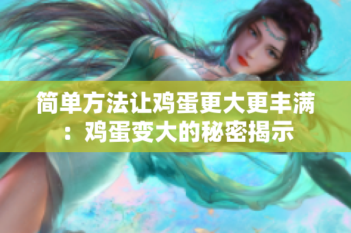 簡單方法讓雞蛋更大更豐滿：雞蛋變大的秘密揭示