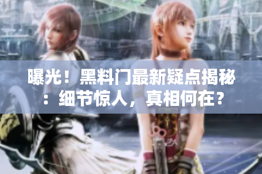 曝光！黑料門最新疑點揭秘：細節(jié)驚人，真相何在？