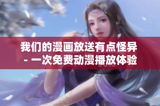我們的漫畫放送有點怪異 - 一次免費動漫播放體驗