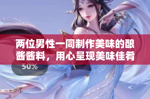 兩位男性一同制作美味的釀醬醬料，用心呈現(xiàn)美味佳肴