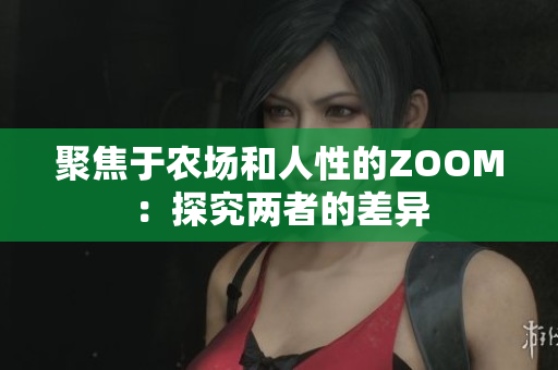 聚焦于農(nóng)場和人性的ZOOM：探究兩者的差異