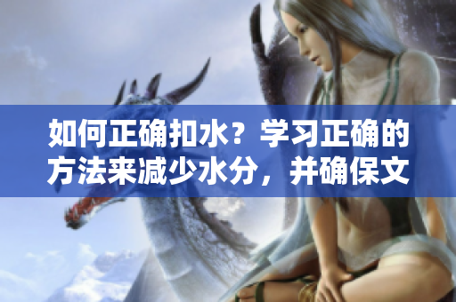 如何正確扣水？學習正確的方法來減少水分，并確保文本完整性。
