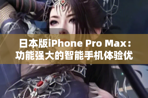 日本版iPhone Pro Max：功能強(qiáng)大的智能手機(jī)體驗優(yōu)化