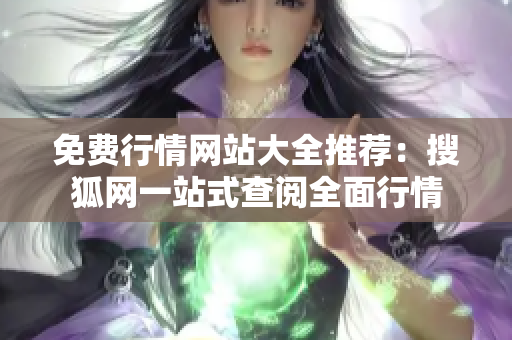 免費行情網(wǎng)站大全推薦：搜狐網(wǎng)一站式查閱全面行情