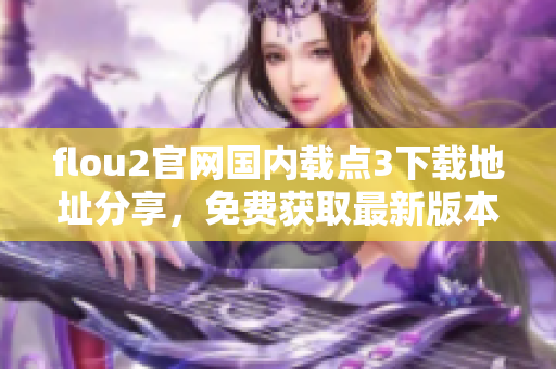 flou2官網(wǎng)國(guó)內(nèi)載點(diǎn)3下載地址分享，免費(fèi)獲取最新版本，快速安裝更新