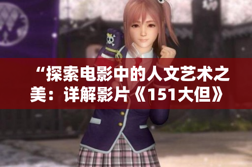 “探索電影中的人文藝術之美：詳解影片《151大但》的欣賞價值”
