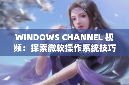 WINDOWS CHANNEL 視頻：探索微軟操作系統(tǒng)技巧和竅門(mén)