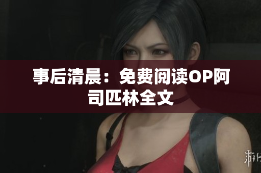 事后清晨：免費(fèi)閱讀OP阿司匹林全文