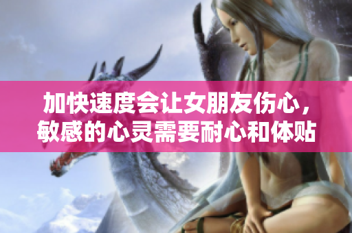 加快速度會(huì)讓女朋友傷心，敏感的心靈需要耐心和體貼