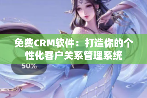 免費CRM軟件：打造你的個性化客戶關(guān)系管理系統(tǒng)