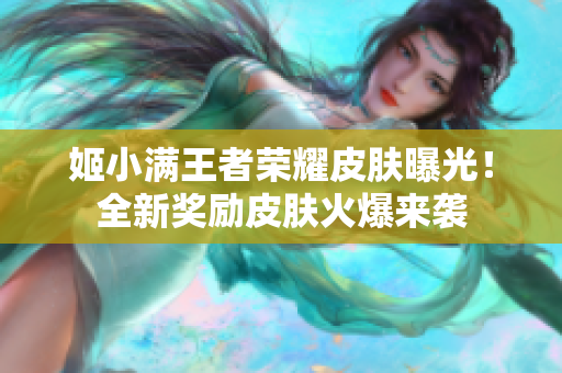 姬小滿王者榮耀皮膚曝光！全新獎(jiǎng)勵(lì)皮膚火爆來(lái)襲