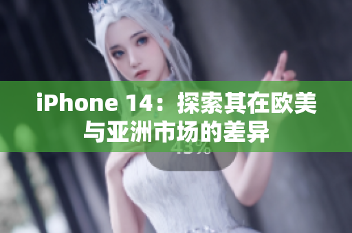 iPhone 14：探索其在歐美與亞洲市場(chǎng)的差異