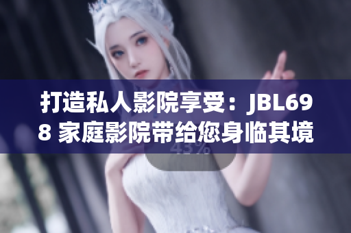 打造私人影院享受：JBL698 家庭影院帶給您身臨其境的視聽盛宴